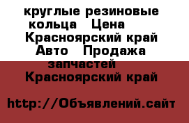 круглые резиновые кольца › Цена ­ 3 - Красноярский край Авто » Продажа запчастей   . Красноярский край